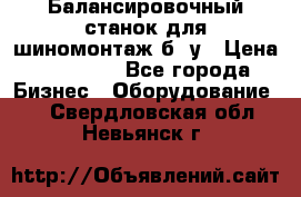 Балансировочный станок для шиномонтаж б/ у › Цена ­ 50 000 - Все города Бизнес » Оборудование   . Свердловская обл.,Невьянск г.